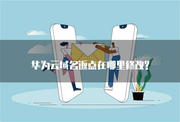 华为云域名返点在哪里修改?