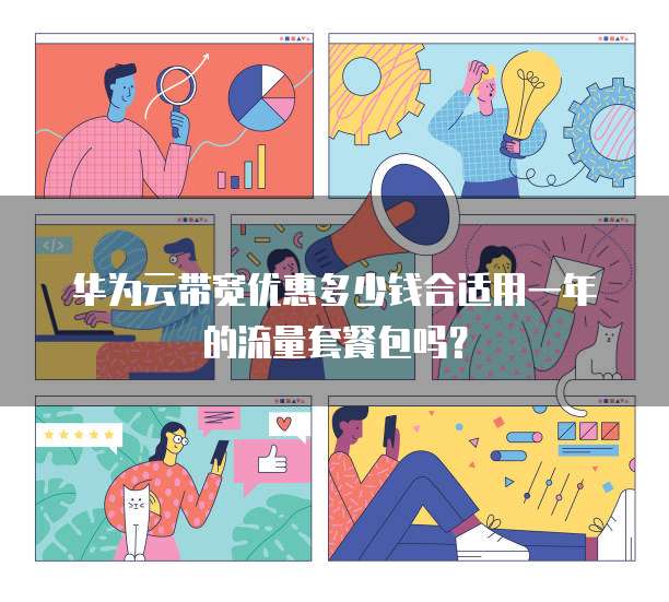 华为云带宽优惠多少钱合适用一年的流量套餐包吗?