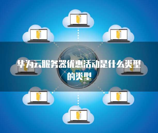 华为云服务器优惠活动是什么类型的类型
