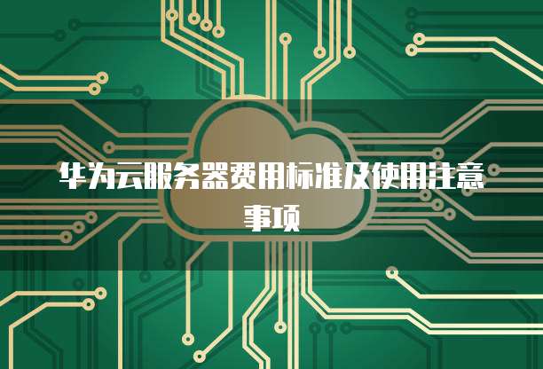 华为云服务器费用标准及使用注意事项

