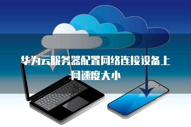 华为云服务器配置网络连接设备上网速度大小