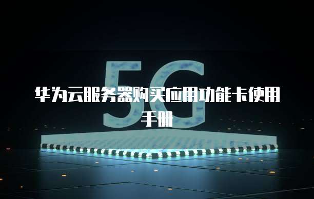 华为云服务器购买应用功能卡使用手册