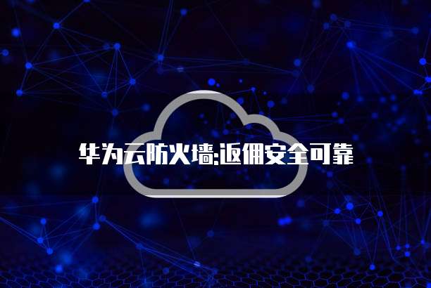 华为云防火墙:返佣安全可靠