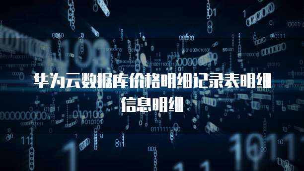 华为云数据库价格明细记录表明细信息明细
