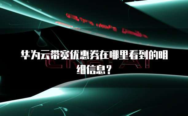 华为云带宽优惠券在哪里看到的明细信息?