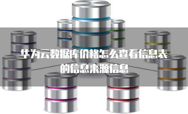 华为云数据库价格怎么查看信息表的信息来源信息