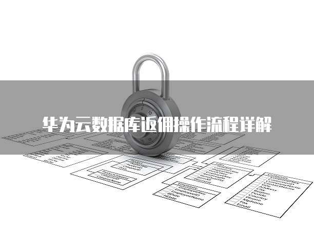 华为云数据库返佣操作流程详解