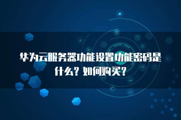 华为云服务器功能设置功能密码是什么?如何购买?