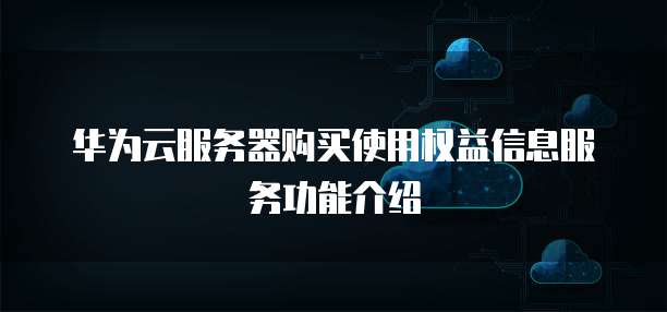 华为云服务器购买使用权益信息服务功能介绍