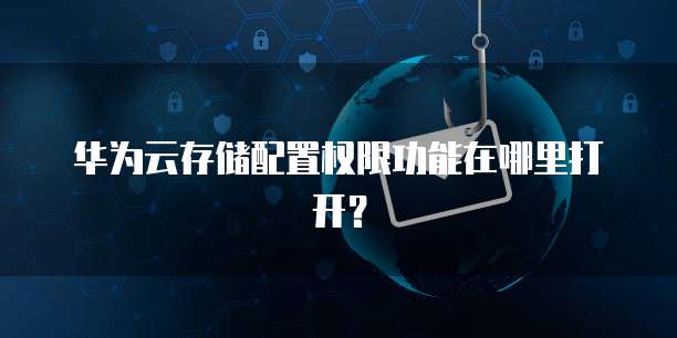 华为云存储配置权限功能在哪里打开?