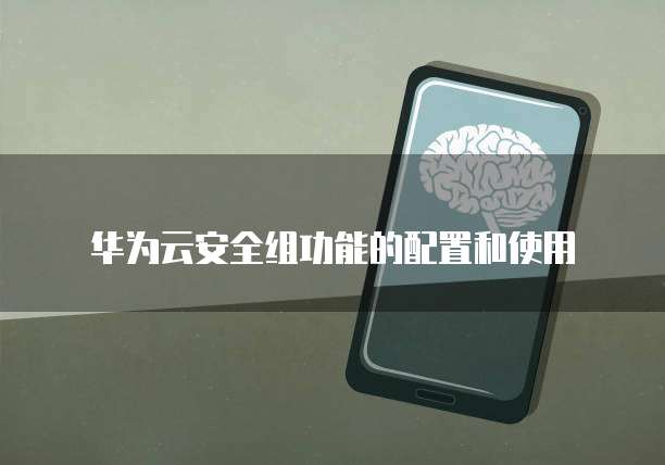 华为云安全组功能的配置和使用