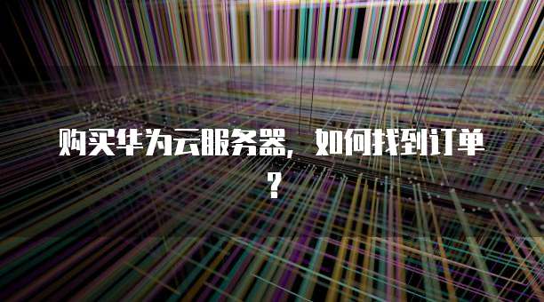购买华为云服务器,如何找到订单?