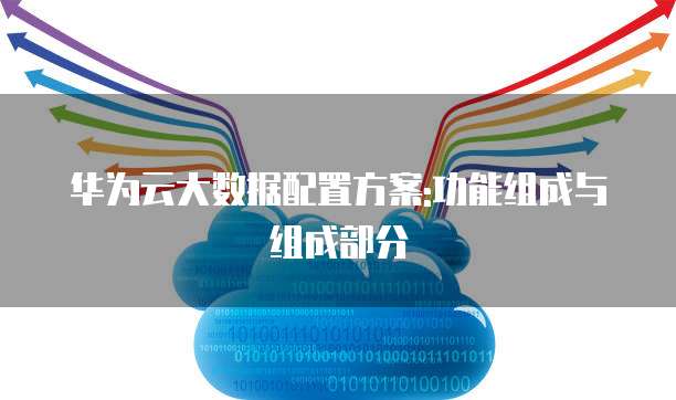 华为云大数据配置方案:功能组成与组成部分