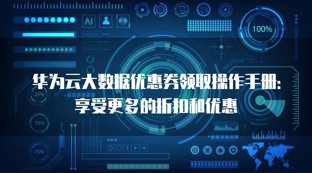 华为云大数据优惠券领取操作手册:享受更多的折扣和优惠