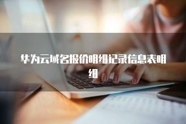 华为云域名报价明细记录信息表明细