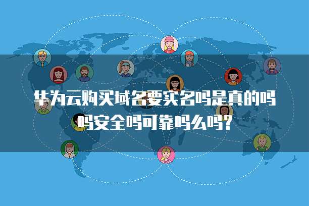 华为云购买域名要实名吗是真的吗吗安全吗可靠吗么吗?