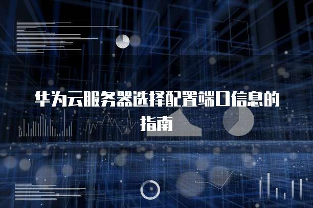 华为云服务器选择配置端口信息的指南