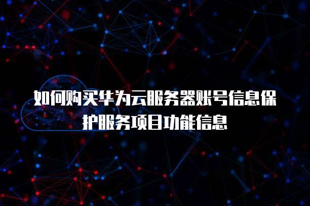 如何购买华为云服务器账号信息保护服务项目功能信息