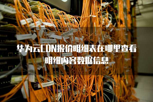 华为云CDN报价明细表在哪里查看明细内容数据信息