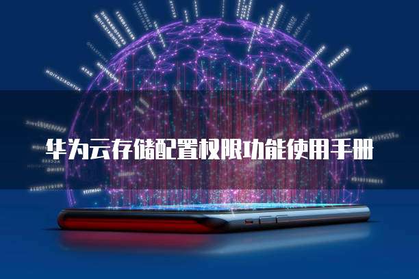华为云存储配置权限功能使用手册