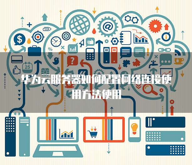 华为云服务器如何配置网络连接使用方法使用