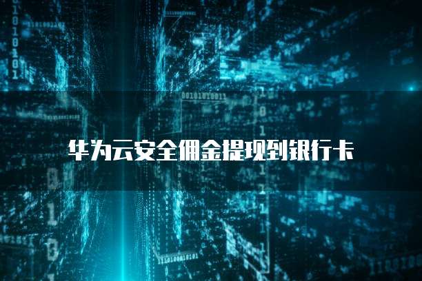 华为云安全佣金提现到银行卡