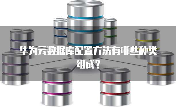 华为云数据库配置方法有哪些种类组成?