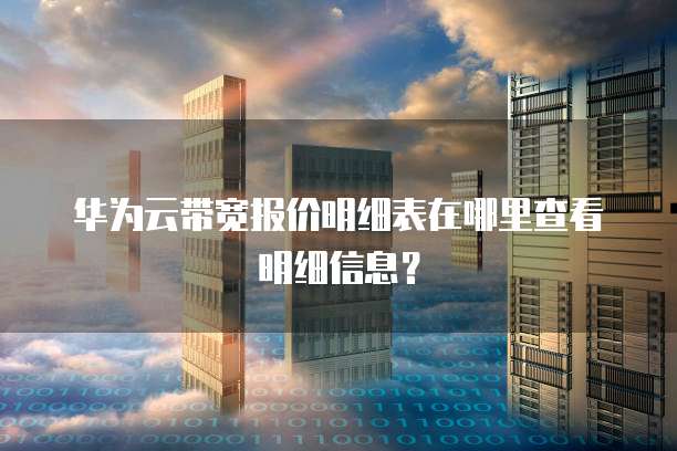 华为云带宽报价明细表在哪里查看明细信息?