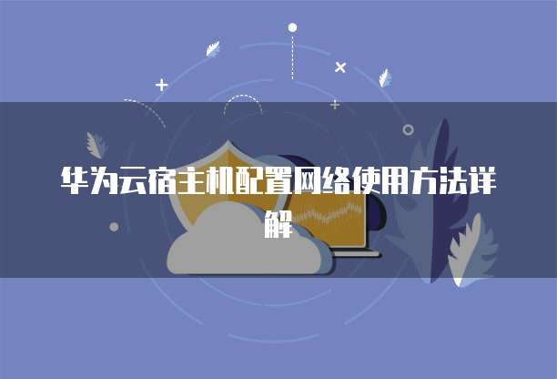 华为云宿主机配置网络使用方法详解