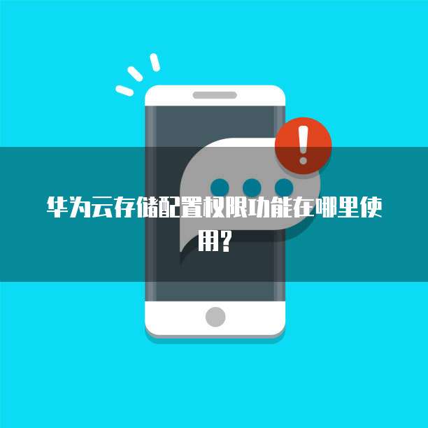 华为云存储配置权限功能在哪里使用?
