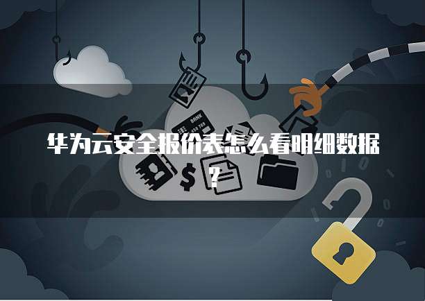 华为云安全报价表怎么看明细数据?