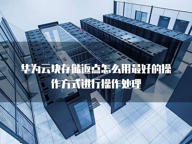 华为云块存储返点怎么用最好的操作方式进行操作处理