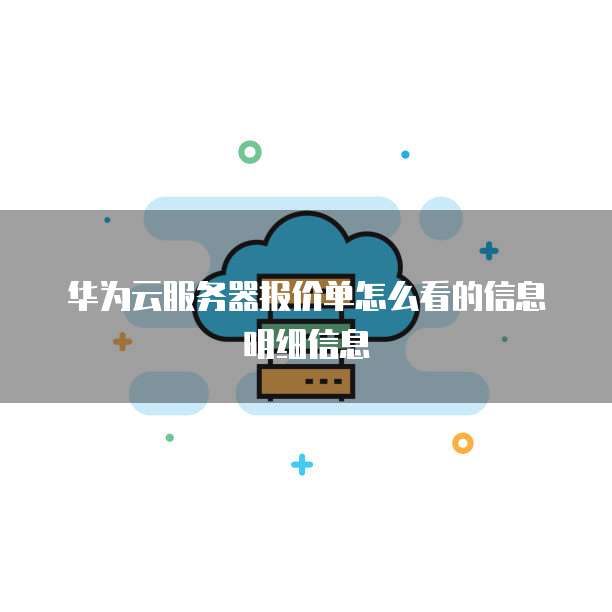 华为云服务器报价单怎么看的信息明细信息