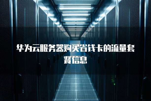 华为云服务器购买省钱卡的流量套餐信息