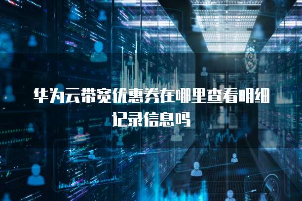 华为云带宽优惠券在哪里查看明细记录信息吗