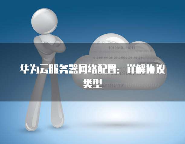 华为云服务器网络配置:详解协议类型