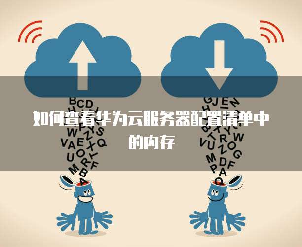 如何查看华为云服务器配置清单中的内存