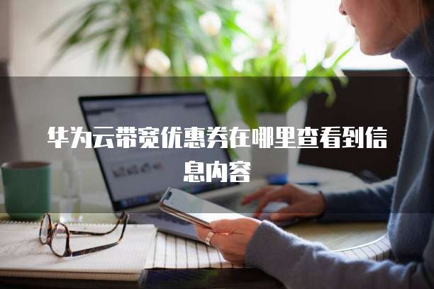 华为云带宽优惠券在哪里查看到信息内容