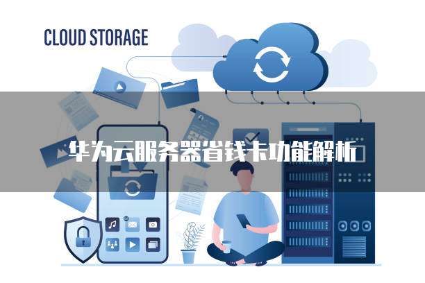 华为云服务器省钱卡功能解析