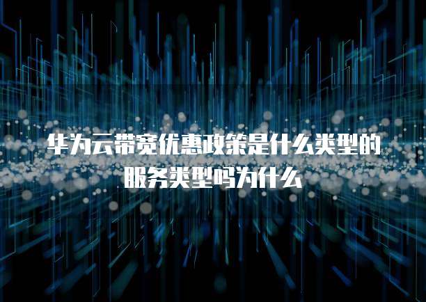 华为云带宽优惠政策是什么类型的服务类型吗为什么
