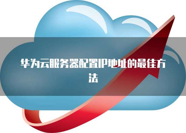 华为云服务器配置IP地址的最佳方法