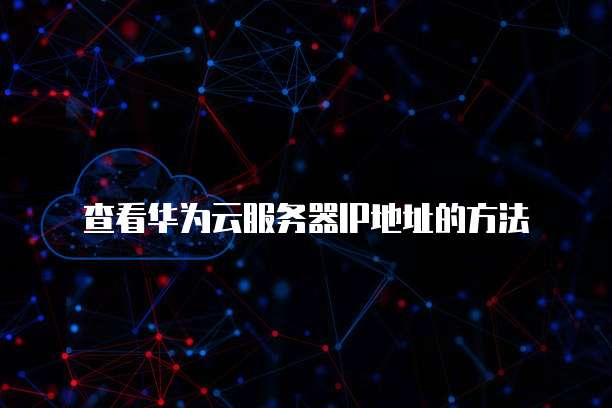 查看华为云服务器IP地址的方法