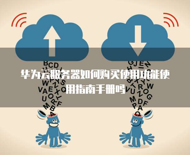 华为云服务器如何购买使用功能使用指南手册吗