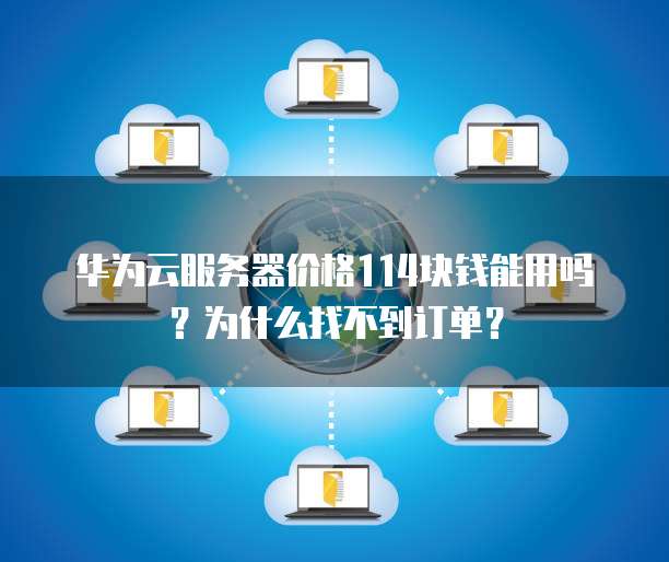 华为云服务器价格114块钱能用吗?为什么找不到订单?