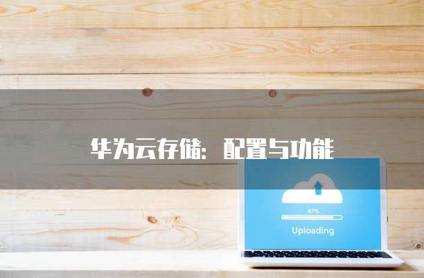 华为云存储:配置与功能