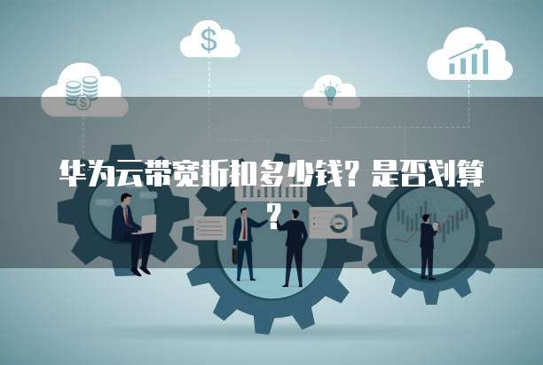 华为云带宽折扣多少钱?是否划算?