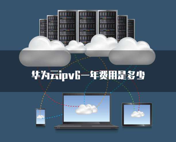 华为云ipv6一年费用是多少