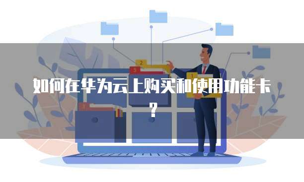 如何在华为云上购买和使用功能卡?