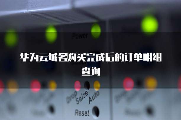 华为云域名购买完成后的订单明细查询