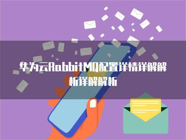 华为云RabbitMQ配置详情详解解析详解解析